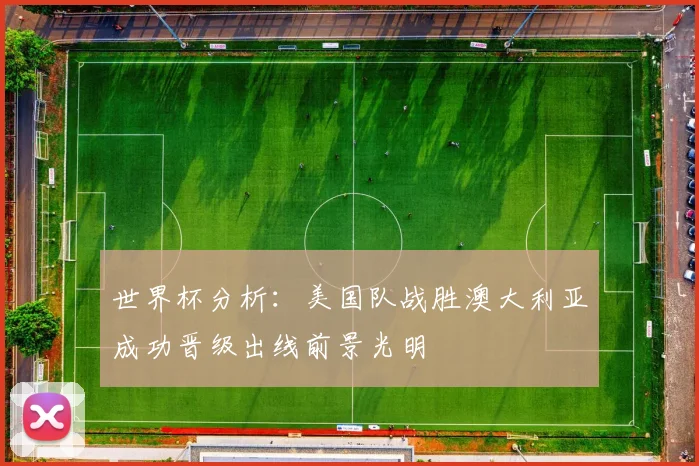世界杯分析：美国队战胜澳大利亚成功晋级出线前景光明