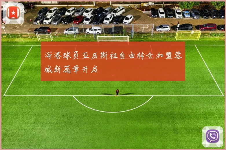 海港球员亚历斯祖自由转会加盟蓉城新篇章开启