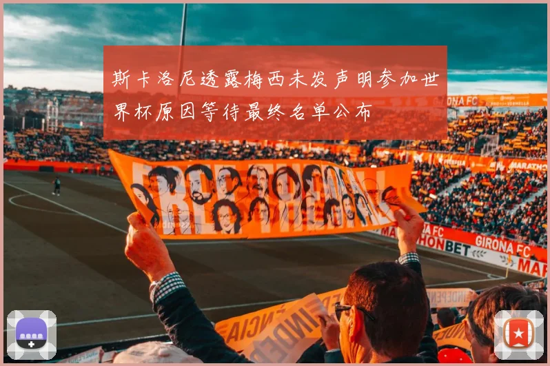 斯卡洛尼透露梅西未发声明参加世界杯原因等待最终名单公布