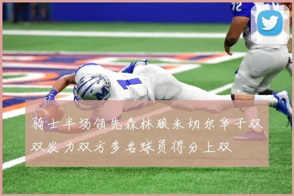 骑士半场领先森林狼米切尔华子双双发力双方多名球员得分上双
