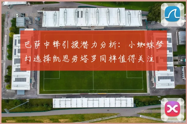 巴萨中锋引援潜力分析：小蜘蛛梦幻选择凯恩劳塔罗同样值得关注