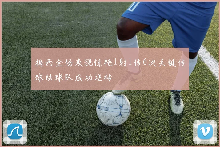 梅西全场表现惊艳1射1传6次关键传球助球队成功逆转