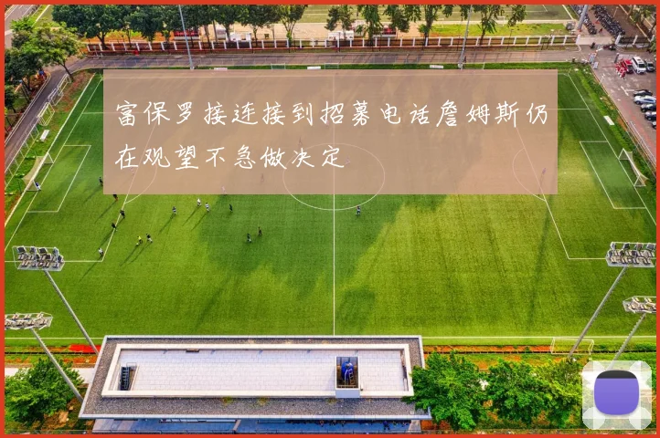 富保罗接连接到招募电话詹姆斯仍在观望不急做决定