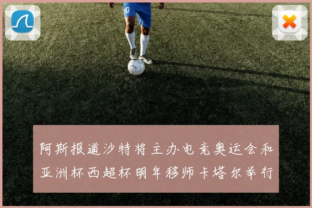 阿斯报道沙特将主办电竞奥运会和亚洲杯西超杯明年移师卡塔尔举行