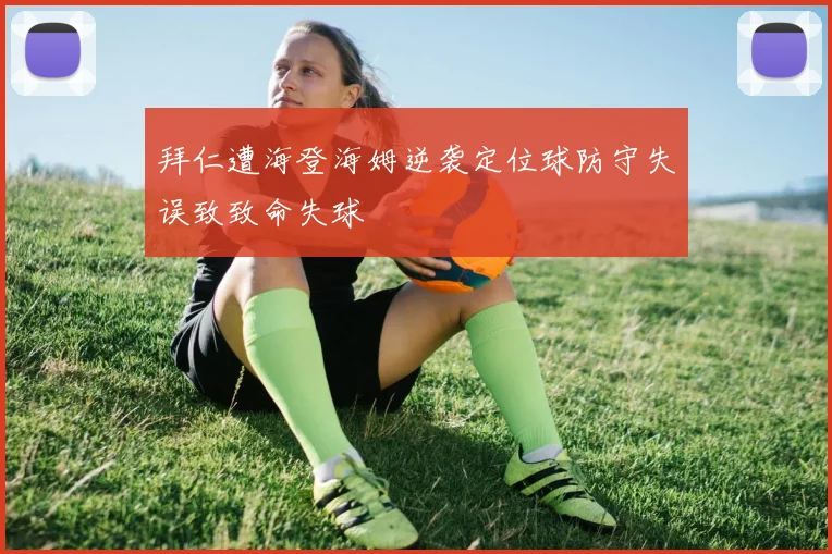 拜仁遭海登海姆逆袭定位球防守失误致致命失球