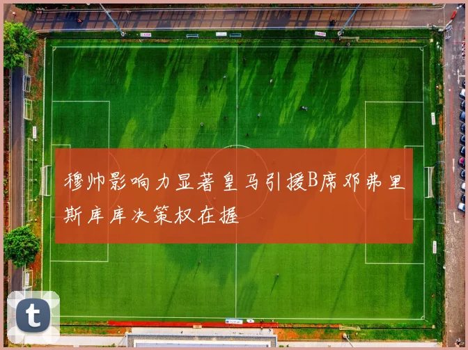 穆帅影响力显著皇马引援B席邓弗里斯库库决策权在握