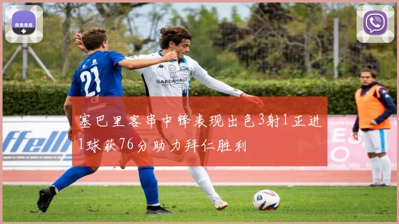 塞巴里客串中锋表现出色3射1正进1球获76分助力拜仁胜利