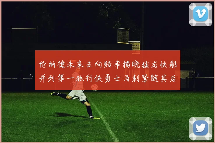 伦纳德未来去向赔率揭晓猛龙快船并列第一独行侠勇士马刺紧随其后