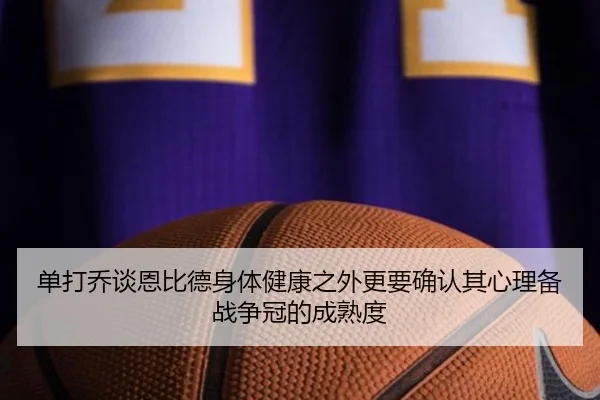 单打乔谈恩比德身体健康之外更要确认其心理备战争冠的成熟度（StarryskySpor）