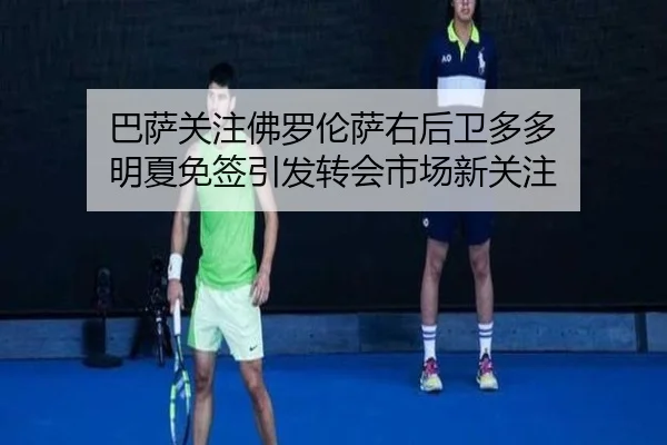 巴萨关注佛罗伦萨右后卫多多 明夏免签引发转会市场新关注（StarryskySpor）